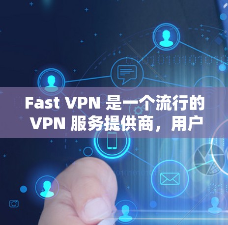 Fast VPN 是一个流行的 VPN 服务提供商，用户可以通过该服务在电脑、手机等设备上匿名上网、保护隐私或访问受限的地区内容。以下是关于 Fast VPN 的一些信息和步骤