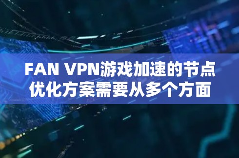 FAN VPN游戏加速的节点优化方案需要从多个方面进行设计和优化,以确保服务质量和用户体验。以下是对该方案的详细分析和总结 FAN VPN游戏加速的节点优化方案需要从多个方面进行设计和优化,以确保服务质量和用户体验。以下是对该方案的详细分析和总结