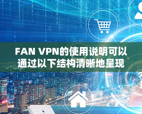 FAN VPN的使用说明可以通过以下结构清晰地呈现 FAN VPN的使用说明可以通过以下结构清晰地呈现
