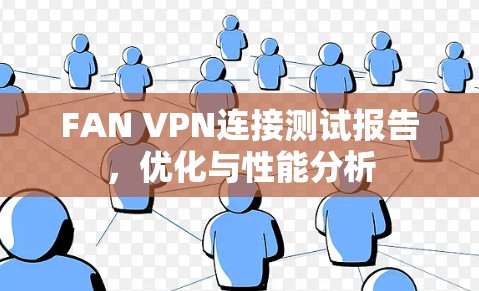 FAN VPN连接测试报告,优化与性能分析 FAN VPN连接测试报告,优化与性能分析