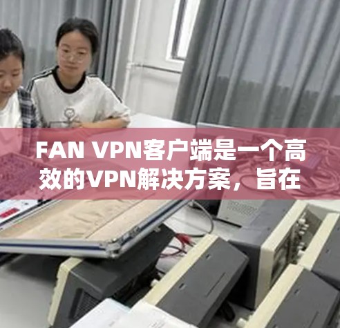 FAN VPN客户端是一个高效的VPN解决方案,旨在提供安全、快捷的网络连接体验。以下是解决FAN VPN客户端常见问题的步骤指南 FAN VPN客户端是一个高效的VPN解决方案,旨在提供安全、快捷的网络连接体验。以下是解决FAN VPN客户端常见问题的步骤指南