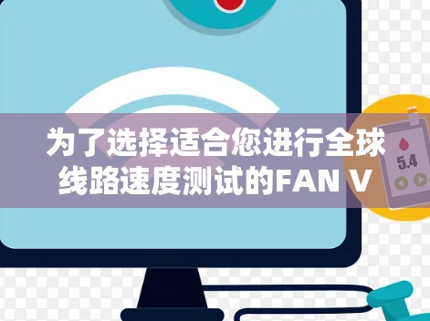 为了选择适合您进行全球线路速度测试的FAN VPN节点，可以按照以下步骤进行