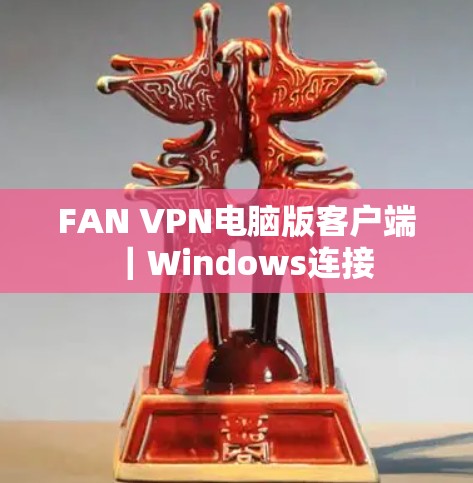 FAN VPN电脑版客户端|Windows连接 FAN VPN电脑版客户端|Windows连接
