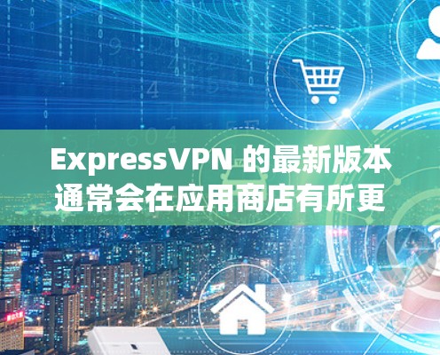 ExpressVPN 的最新版本通常会在应用商店有所更新,请按照以下步骤获取最新版本 ExpressVPN 的最新版本通常会在应用商店有所更新,请按照以下步骤获取最新版本