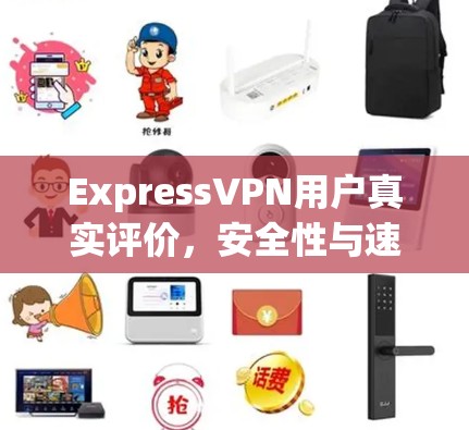 ExpressVPN用户真实评价,安全性与速度的平衡 ExpressVPN用户真实评价,安全性与速度的平衡