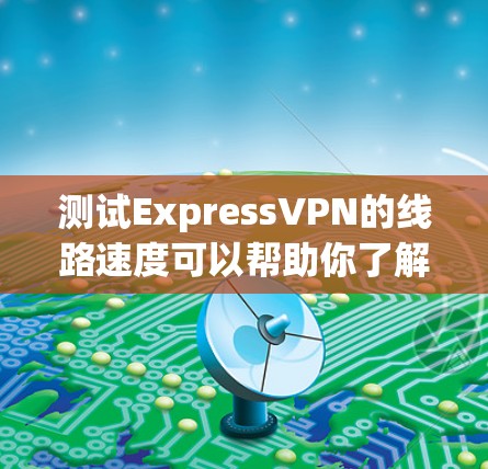 测试ExpressVPN的线路速度可以帮助你了解连接速度和稳定性,这对于选择合适的VPN服务非常重要。以下是进行速度测试的一些步骤和工具建议 测试ExpressVPN的线路速度可以帮助你了解连接速度和稳定性,这对于选择合适的VPN服务非常重要。以下是进行速度测试的一些步骤和工具建议