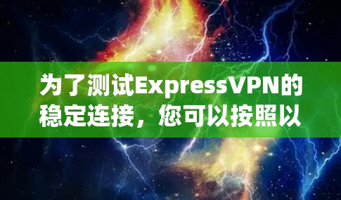 为了测试ExpressVPN的稳定连接,您可以按照以下步骤进行 为了测试ExpressVPN的稳定连接,您可以按照以下步骤进行