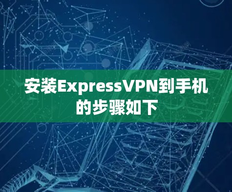 安装ExpressVPN到手机的步骤如下 安装ExpressVPN到手机的步骤如下
