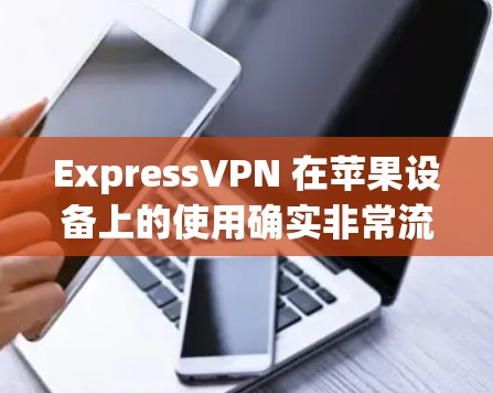 ExpressVPN 在苹果设备上的使用确实非常流畅,以下是如何在 iPhone 上设置并使用 ExpressVPN 的步骤 ExpressVPN 在苹果设备上的使用确实非常流畅,以下是如何在 iPhone 上设置并使用 ExpressVPN 的步骤