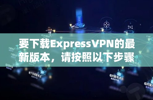 要下载ExpressVPN的最新版本,请按照以下步骤操作 要下载ExpressVPN的最新版本,请按照以下步骤操作