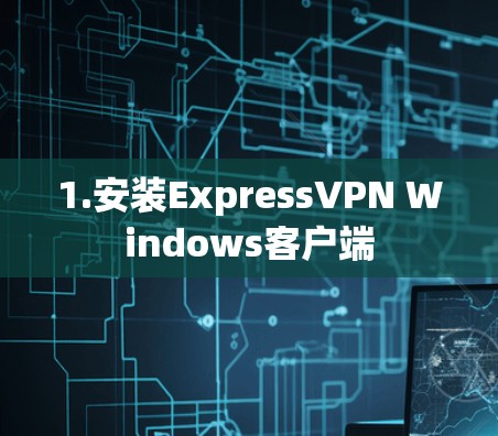 1.安装ExpressVPN Windows客户端 1.安装ExpressVPN Windows客户端