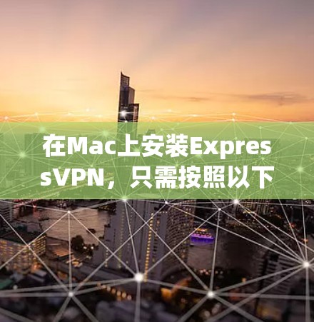 在Mac上安装ExpressVPN,只需按照以下步骤操作即可 在Mac上安装ExpressVPN,只需按照以下步骤操作即可