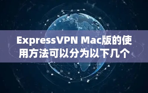 ExpressVPN Mac版的使用方法可以分为以下几个步骤，帮助用户顺利完成配置和连接