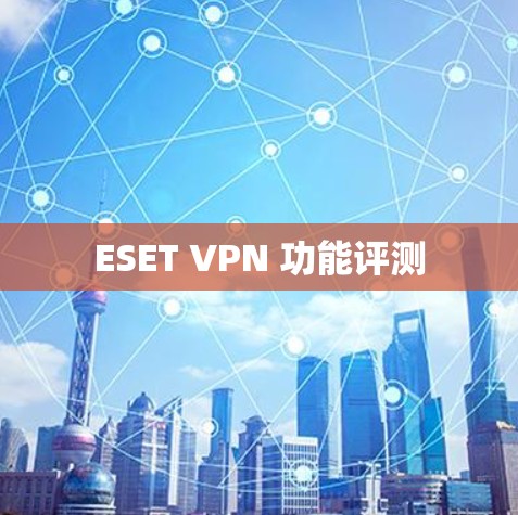 ESET VPN 功能评测 ESET VPN 功能评测