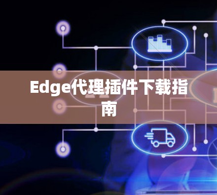 Edge代理插件下载指南 Edge代理插件下载指南