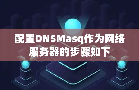 配置DNSMasq作为网络服务器的步骤如下 配置DNSMasq作为网络服务器的步骤如下