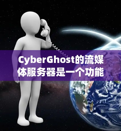 CyberGhost的流媒体服务器是一个功能强大的工具，适合需要在本地或局域网内方便流媒体和分享媒体文件的用户。以下是对其功能的详细评测