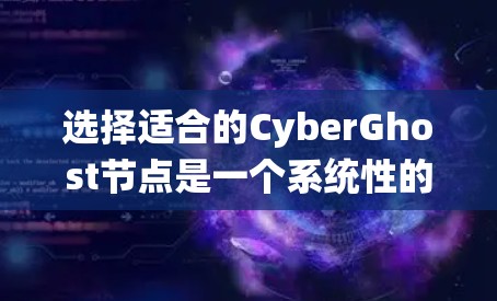 选择适合的CyberGhost节点是一个系统性的过程,以下是分步骤的建议 选择适合的CyberGhost节点是一个系统性的过程,以下是分步骤的建议