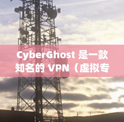CyberGhost 是一款知名的 VPN(虚拟专用网络)服务提供商,它可以帮助用户绕过地理限制,访问被限制的网站或内容。以下是关于 CyberGhost 翻墙工具的海外访问方案的详细说明 CyberGhost 是一款知名的 VPN(虚拟专用网络)服务提供商,它可以帮助用户绕过地理限制,访问被限制的网站或内容。以下是关于 CyberGhost 翻墙工具的海外访问方案的详细说明