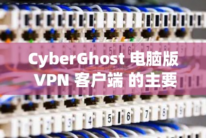 CyberGhost 电脑版 VPN 客户端 的主要功能 CyberGhost 电脑版 VPN 客户端 的主要功能