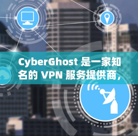 CyberGhost 是一家知名的 VPN 服务提供商,提供高安全性、高速和隐私保护的网络连接服务。以下是关于 CyberGhost 电脑版的一些详细信息 CyberGhost 是一家知名的 VPN 服务提供商,提供高安全性、高速和隐私保护的网络连接服务。以下是关于 CyberGhost 电脑版的一些详细信息