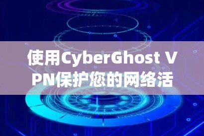 使用CyberGhost VPN保护您的网络活动,确保匿名性和安全性,遵循以下步骤 使用CyberGhost VPN保护您的网络活动,确保匿名性和安全性,遵循以下步骤