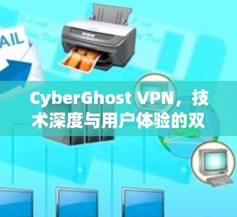 CyberGhost VPN,技术深度与用户体验的双重保障 CyberGhost VPN,技术深度与用户体验的双重保障