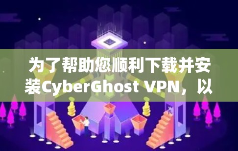 为了帮助您顺利下载并安装CyberGhost VPN,以下是详细的步骤指南 为了帮助您顺利下载并安装CyberGhost VPN,以下是详细的步骤指南