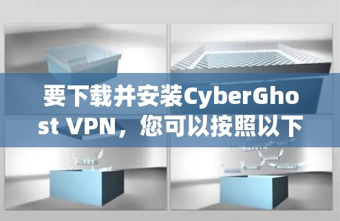 要下载并安装CyberGhost VPN,您可以按照以下步骤操作 要下载并安装CyberGhost VPN,您可以按照以下步骤操作