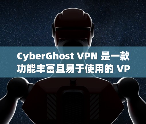 CyberGhost VPN 是一款功能丰富且易于使用的 VPN 软件，适合需要匿名上网和保护隐私的用户。以下是其主要优点和功能