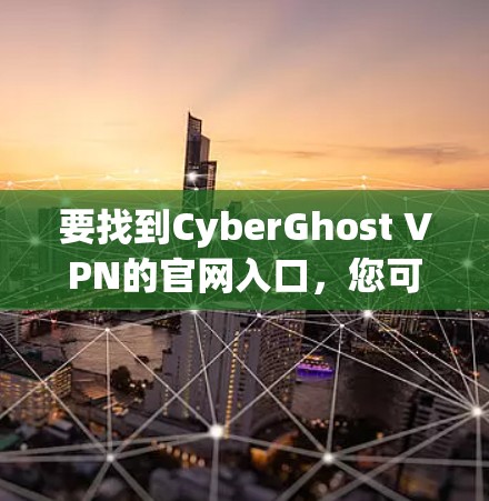要找到CyberGhost VPN的官网入口,您可以按照以下步骤操作 要找到CyberGhost VPN的官网入口,您可以按照以下步骤操作