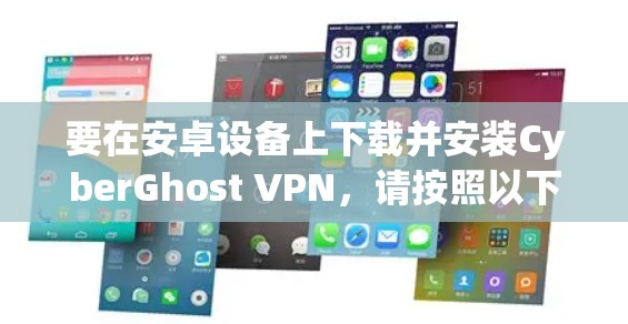 要在安卓设备上下载并安装CyberGhost VPN,请按照以下步骤操作 要在安卓设备上下载并安装CyberGhost VPN,请按照以下步骤操作