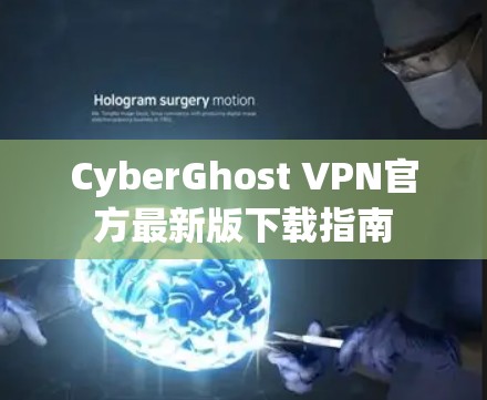 CyberGhost VPN官方最新版下载指南 CyberGhost VPN官方最新版下载指南