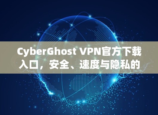 CyberGhost VPN官方下载入口,安全、速度与隐私的完美结合 CyberGhost VPN官方下载入口,安全、速度与隐私的完美结合