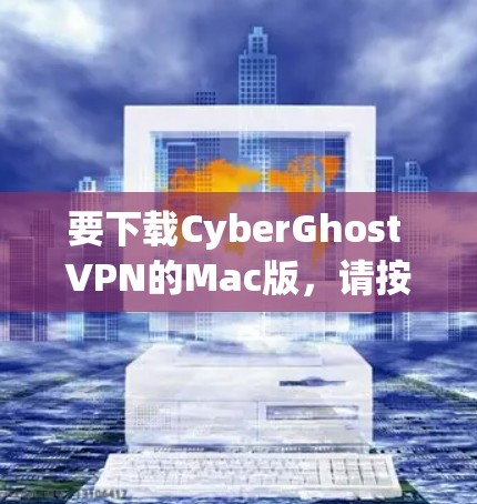 要下载CyberGhost VPN的Mac版,请按照以下步骤操作 要下载CyberGhost VPN的Mac版,请按照以下步骤操作