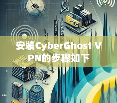 安装CyberGhost VPN的步骤如下 安装CyberGhost VPN的步骤如下