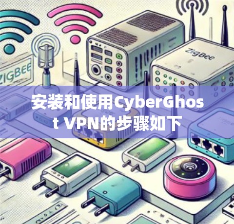 安装和使用CyberGhost VPN的步骤如下 安装和使用CyberGhost VPN的步骤如下