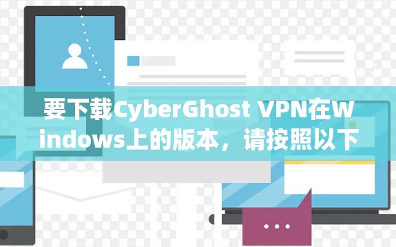 要下载CyberGhost VPN在Windows上的版本,请按照以下步骤操作 要下载CyberGhost VPN在Windows上的版本,请按照以下步骤操作