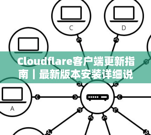 Cloudflare客户端更新指南|最新版本安装详细说明 Cloudflare客户端更新指南|最新版本安装详细说明