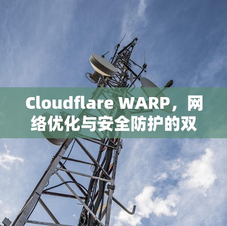 Cloudflare WARP,网络优化与安全防护的双重利器 Cloudflare WARP,网络优化与安全防护的双重利器