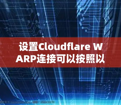 设置Cloudflare WARP连接可以按照以下步骤进行,确保网络加速和安全 设置Cloudflare WARP连接可以按照以下步骤进行,确保网络加速和安全