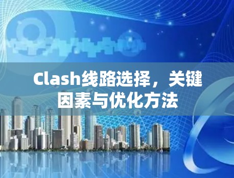 Clash线路选择,关键因素与优化方法 Clash线路选择,关键因素与优化方法