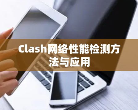 Clash网络性能检测方法与应用 Clash网络性能检测方法与应用