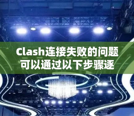 Clash连接失败的问题可以通过以下步骤逐步排查和解决 Clash连接失败的问题可以通过以下步骤逐步排查和解决