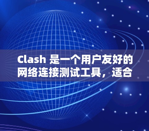 Clash 是一个用户友好的网络连接测试工具,适合快速评估网络性能。以下是对 Clash 的详细介绍和使用步骤 Clash 是一个用户友好的网络连接测试工具,适合快速评估网络性能。以下是对 Clash 的详细介绍和使用步骤