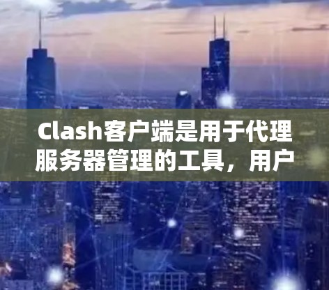 Clash客户端是用于代理服务器管理的工具,用户在Windows环境下遇到检测问题时,可以按照以下步骤进行排查 Clash客户端是用于代理服务器管理的工具,用户在Windows环境下遇到检测问题时,可以按照以下步骤进行排查