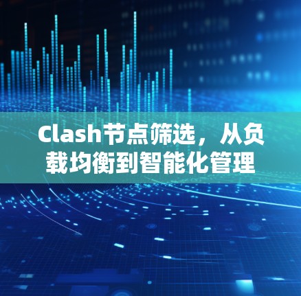 Clash节点筛选,从负载均衡到智能化管理 Clash节点筛选,从负载均衡到智能化管理