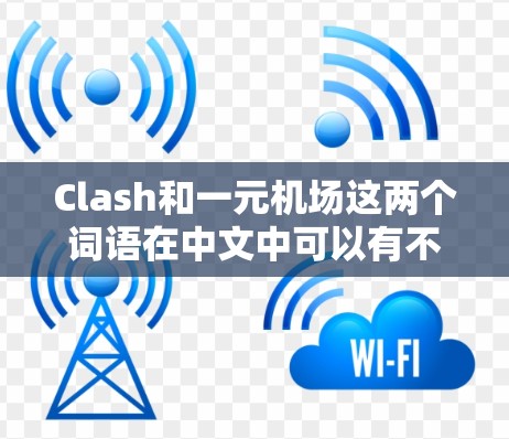 Clash和一元机场这两个词语在中文中可以有不同的解释和应用,以下是一些可能的解释和应用场景 Clash和一元机场这两个词语在中文中可以有不同的解释和应用,以下是一些可能的解释和应用场景