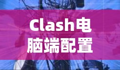 Clash电脑端配置指南 Clash电脑端配置指南