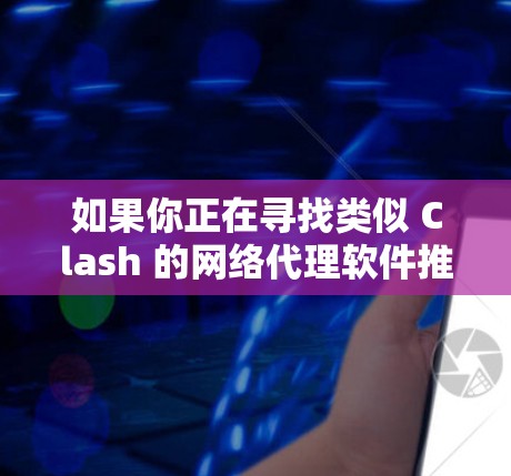 如果你正在寻找类似 Clash 的网络代理软件推荐,以下是一些常见的开源或免费网络代理软件 如果你正在寻找类似 Clash 的网络代理软件推荐,以下是一些常见的开源或免费网络代理软件
